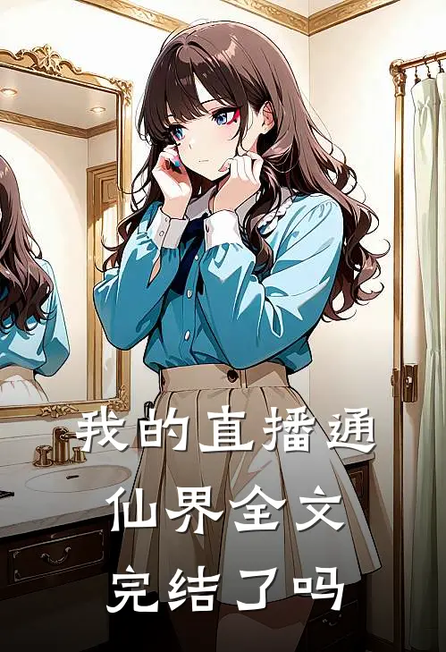 我的直播通仙界 全文完结了吗