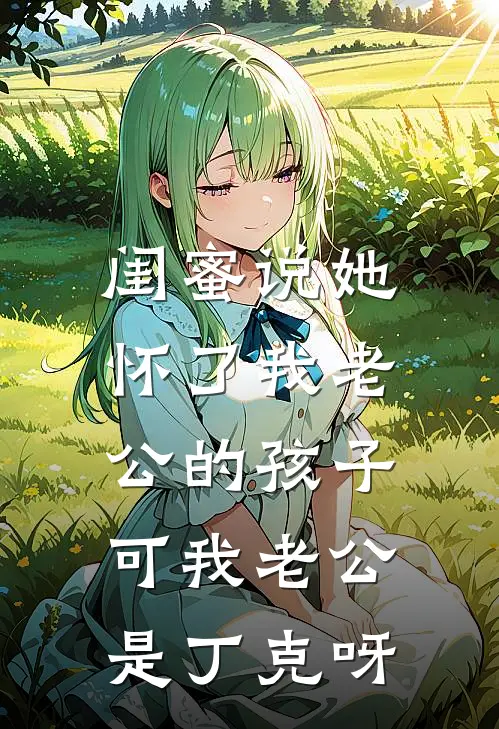闺蜜说她怀了我老公的孩子，可我老公是丁克呀