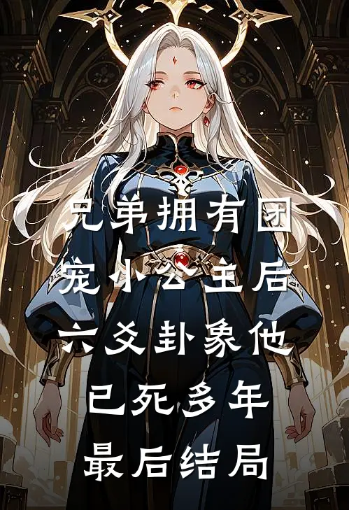 兄弟拥有团宠小公主后，六爻卦象他已死多年最后结局