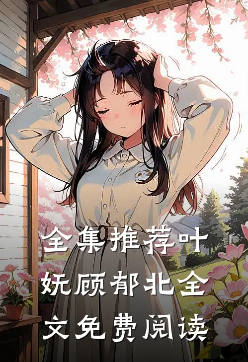 全集推荐叶妩顾郁北全文免费阅读