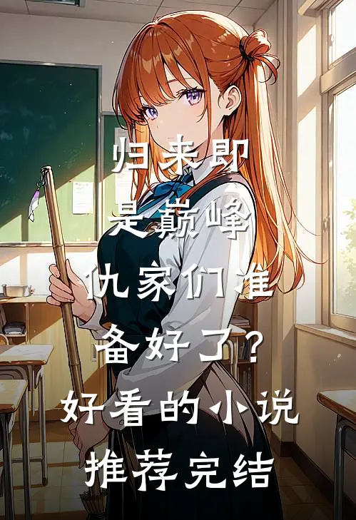 归来即是巅峰，仇家们准备好了？好看的小说推荐完结
