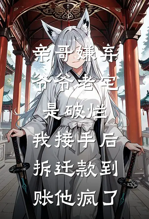 亲哥嫌弃爷爷老宅是破烂，我接手后拆迁款到账他疯了