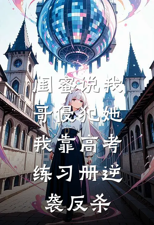 闺蜜说我哥侵犯她，我靠高考练习册逆袭反杀