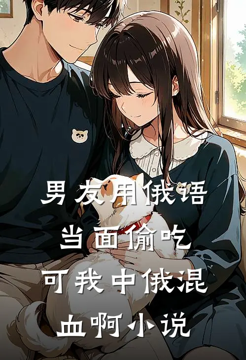 男友用俄语当面偷吃，可我中俄混血啊小说