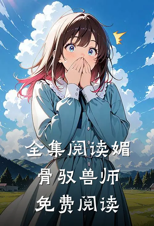 全集阅读媚骨驭兽师免费阅读