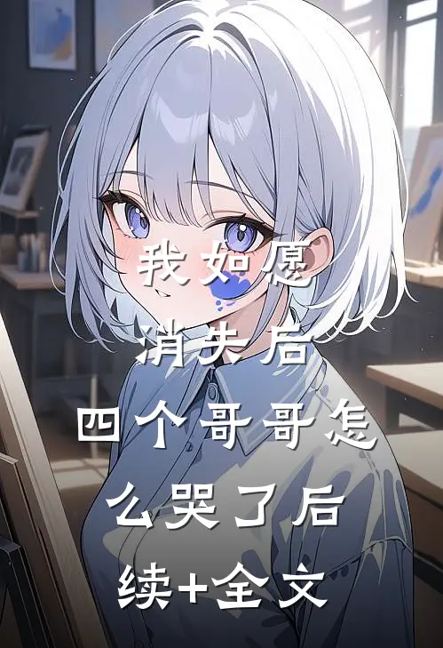 我如愿消失后，四个哥哥怎么哭了后续+全文