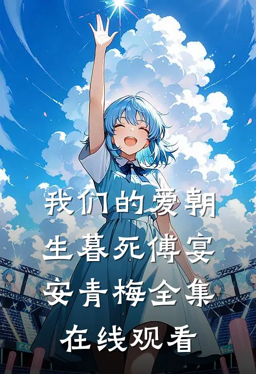 我们的爱朝生暮死傅宴安青梅全集在线观看