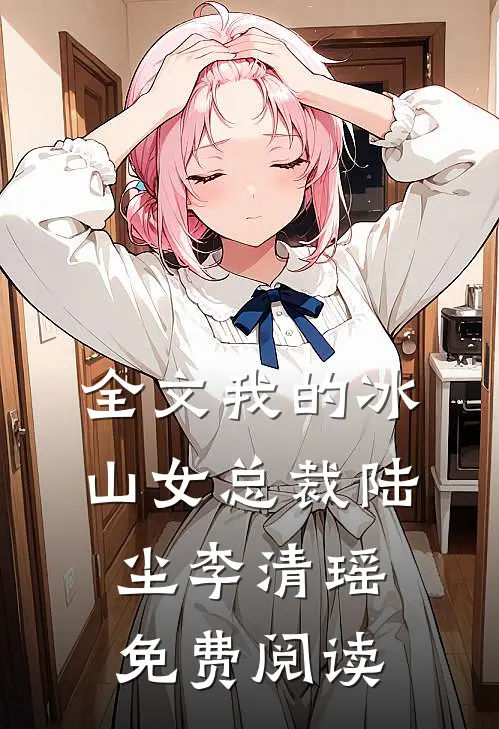 全文我的冰山女总裁陆尘李清瑶免费阅读