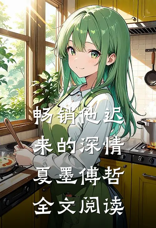 畅销他迟来的深情夏墨傅哲全文阅读