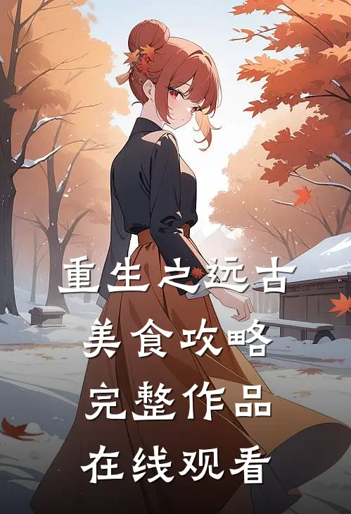 重生之远古美食攻略完整作品在线观看