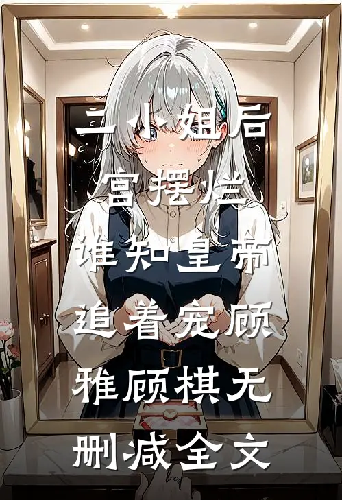 二小姐后宫摆烂，谁知皇帝追着宠顾雅顾棋无删减全文
