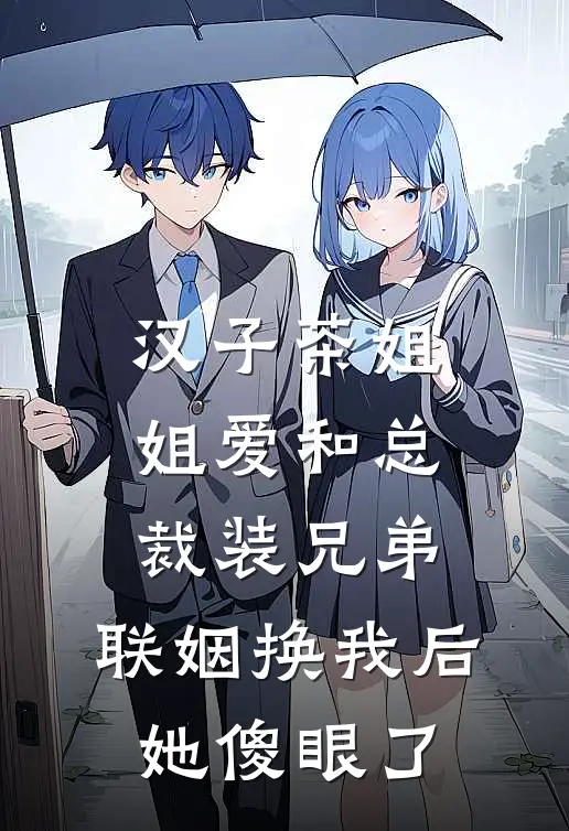 汉子茶姐姐爱和总裁装兄弟，联姻换我后她傻眼了