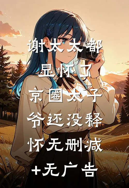 谢太太都显怀了，京圈太子爷还没释怀无删减+无广告