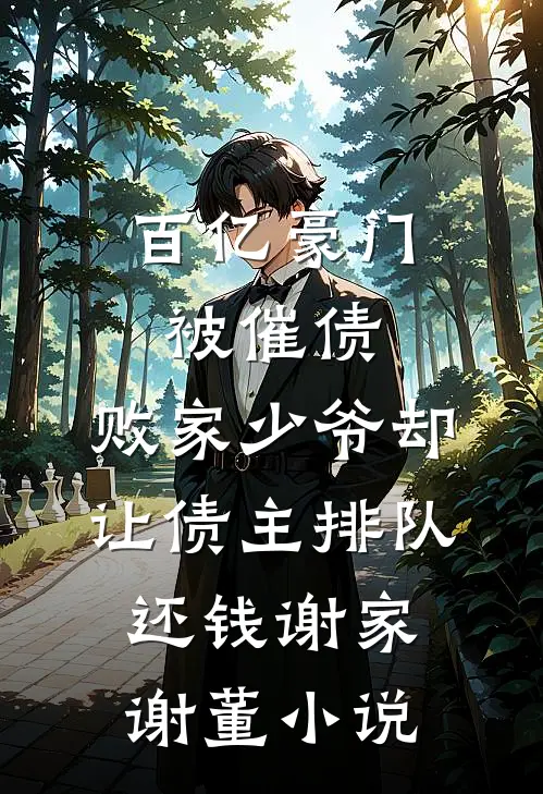 百亿豪门被催债，败家少爷却让债主排队还钱谢家谢董小说