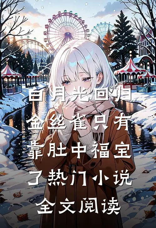 白月光回归，金丝雀只有靠肚中福宝了热门小说全文阅读