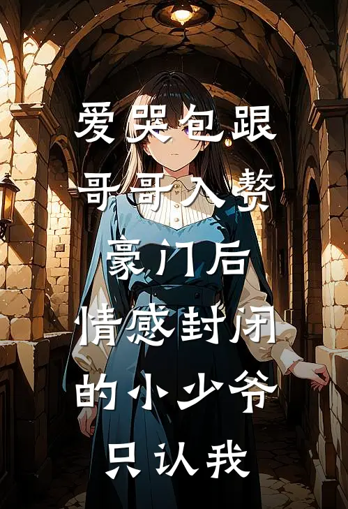爱哭包跟哥哥入赘豪门后，情感封闭的小少爷只认我