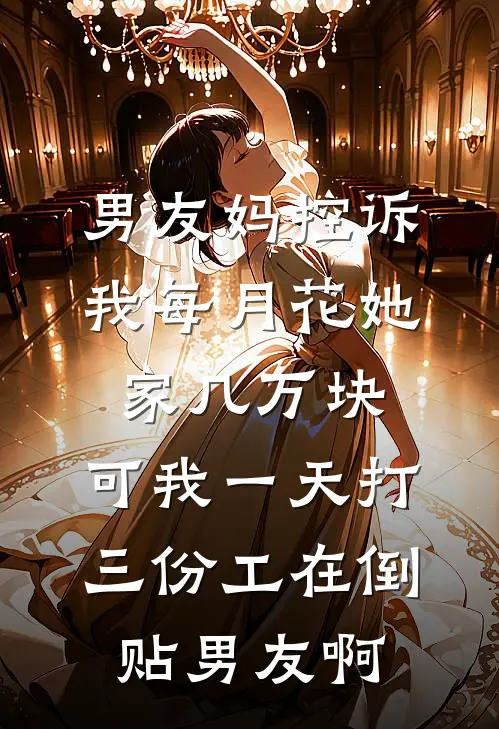 男友妈控诉我每月花她家几万块，可我一天打三份工在倒贴男友啊