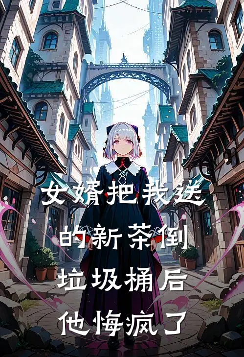 女婿把我送的新茶倒垃圾桶后，他悔疯了