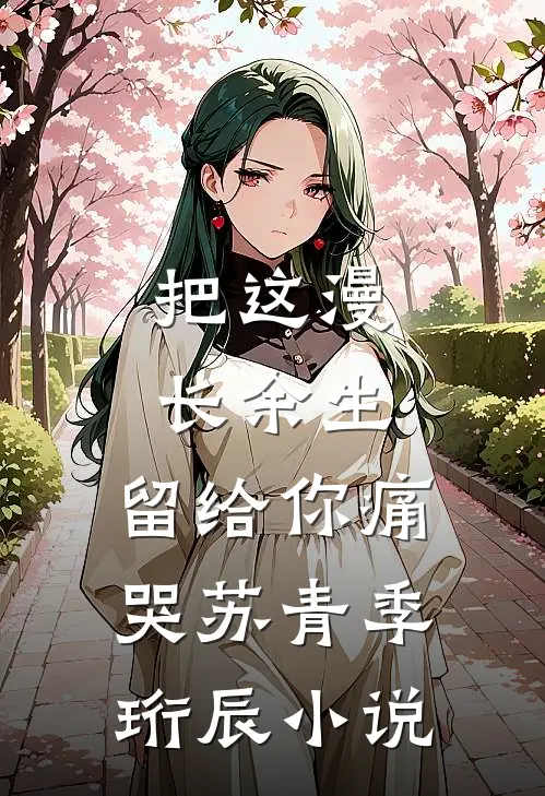 把这漫长余生，留给你痛哭苏青季珩辰小说