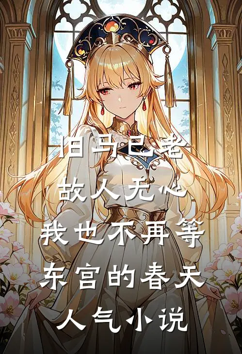 旧马已老，故人无心，我也不再等东宫的春天人气小说