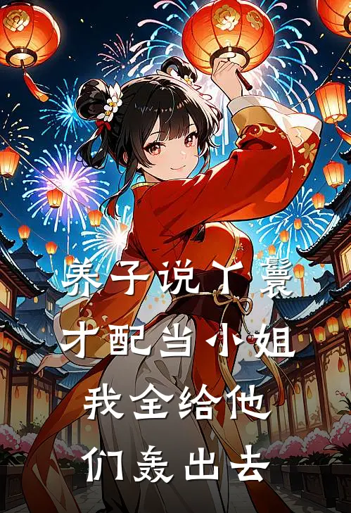 养子说丫鬟才配当小姐，我全给他们轰出去