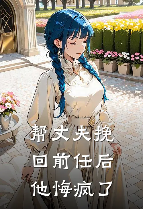 帮丈夫挽回前任后，他悔疯了