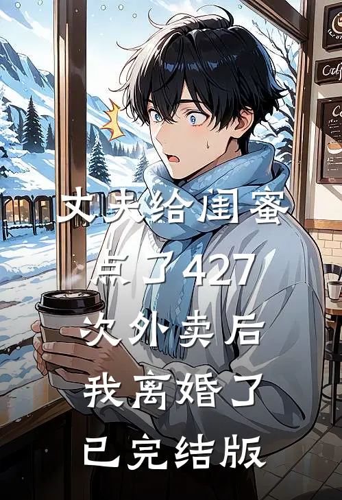 丈夫给闺蜜点了427次外卖后，我离婚了已完结版