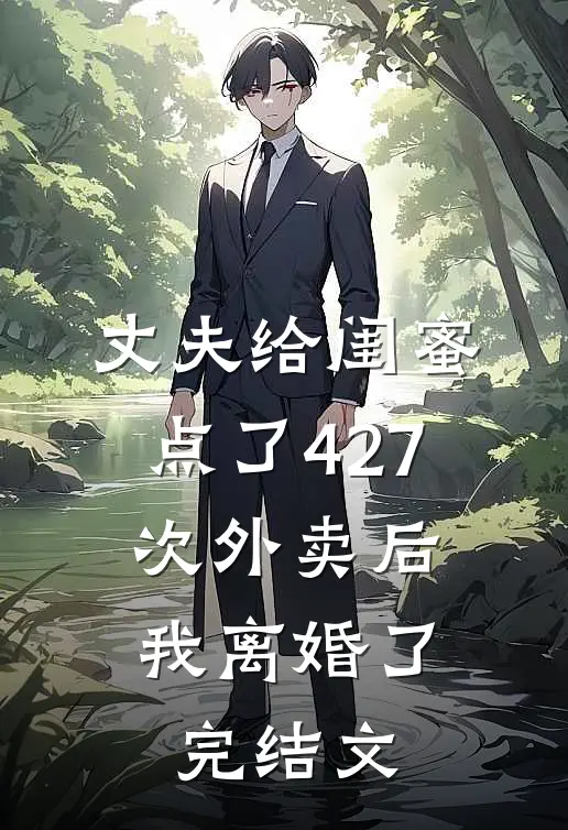 丈夫给闺蜜点了427次外卖后，我离婚了完结文