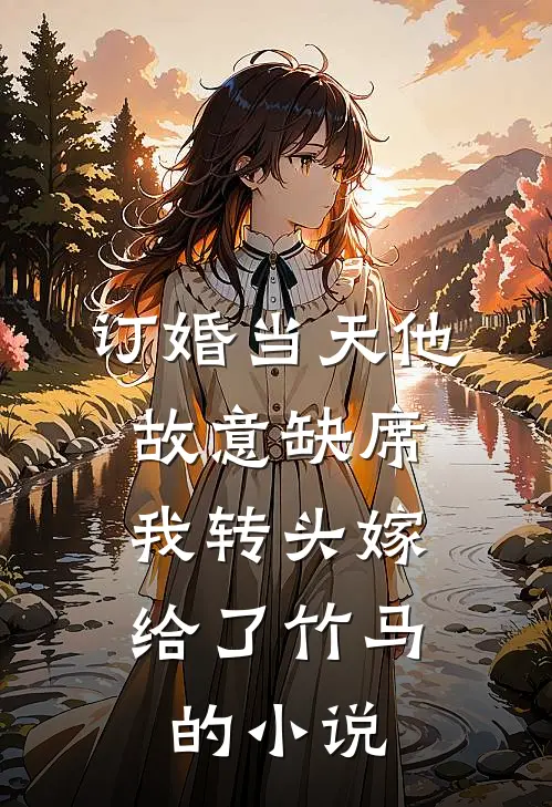 订婚当天他故意缺席，我转头嫁给了竹马的小说