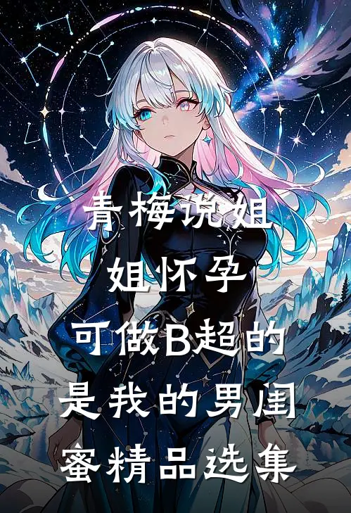青梅说姐姐怀孕，可做B超的是我的男闺蜜精品选集
