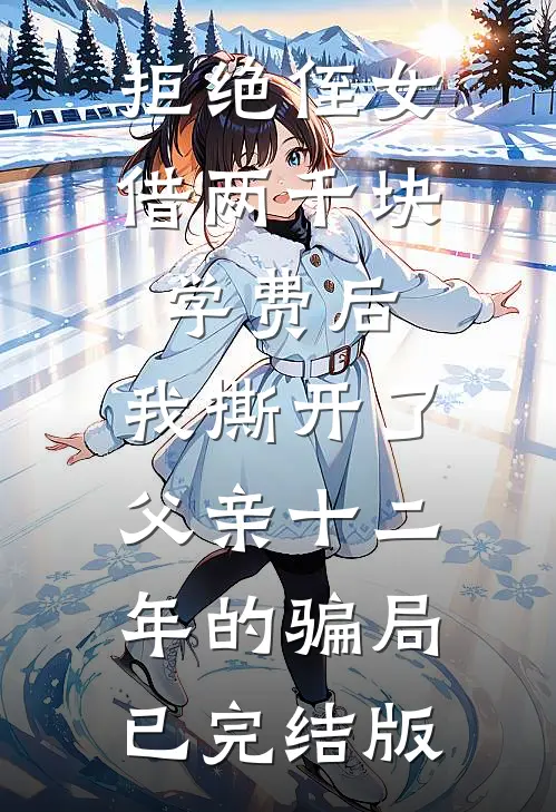 拒绝侄女借两千块学费后，我撕开了父亲十二年的骗局已完结版