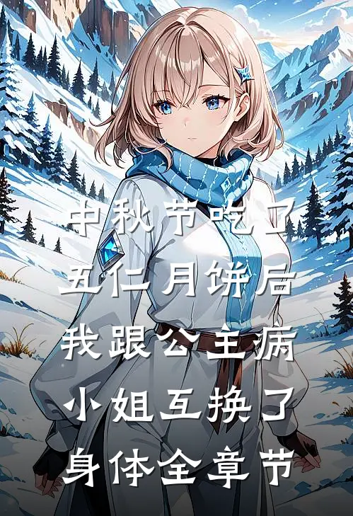 中秋节吃了五仁月饼后，我跟公主病小姐互换了身体全章节
