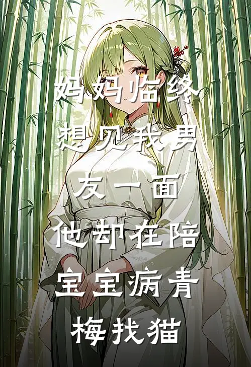 妈妈临终想见我男友一面，他却在陪宝宝病青梅找猫