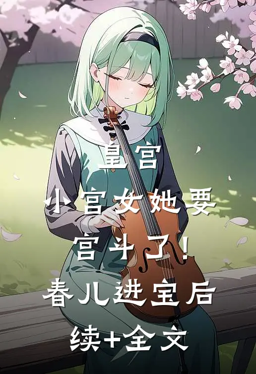 皇宫：小宫女她要宫斗了！春儿进宝后续+全文