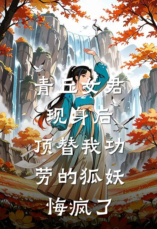 青丘女君现身后，顶替我功劳的狐妖悔疯了