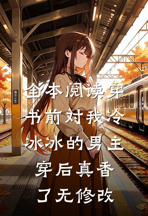 全本阅读穿书前对我冷冰冰的男主穿后真香了无修改
