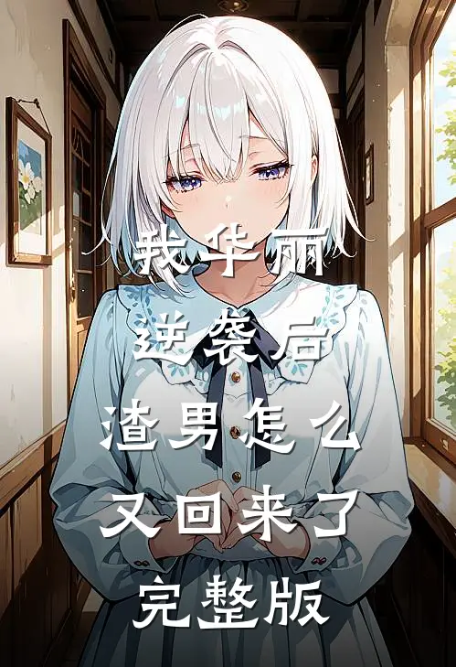 我华丽逆袭后，渣男怎么又回来了完整版