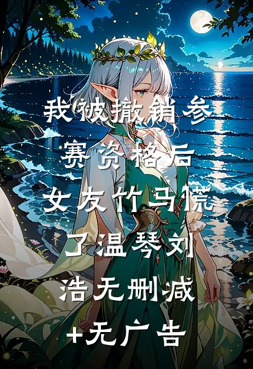 我被撤销参赛资格后，女友竹马慌了温琴刘浩无删减+无广告