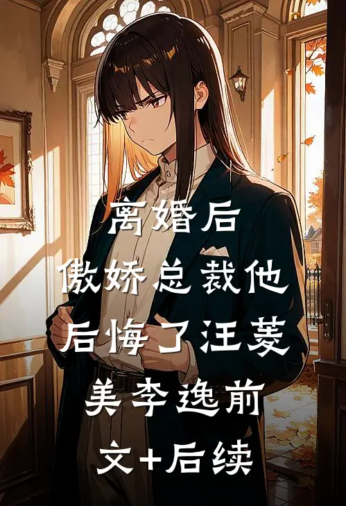 离婚后，傲娇总裁他后悔了汪菱美李逸前文+后续