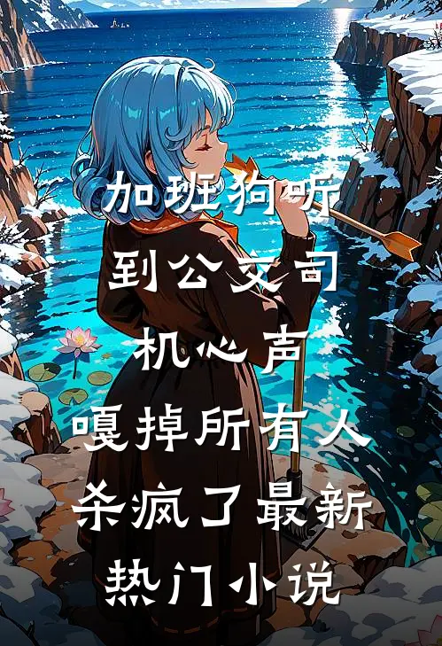 加班狗听到公交司机心声：嘎掉所有人，杀疯了最新热门小说