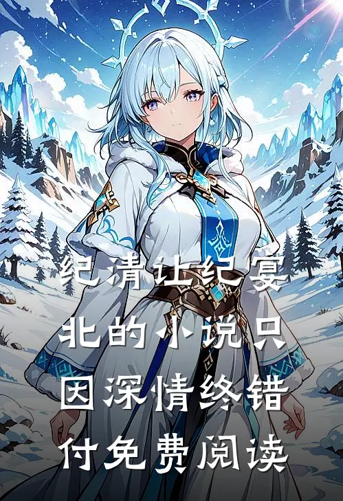 纪清让纪宴北的小说只因深情终错付免费阅读