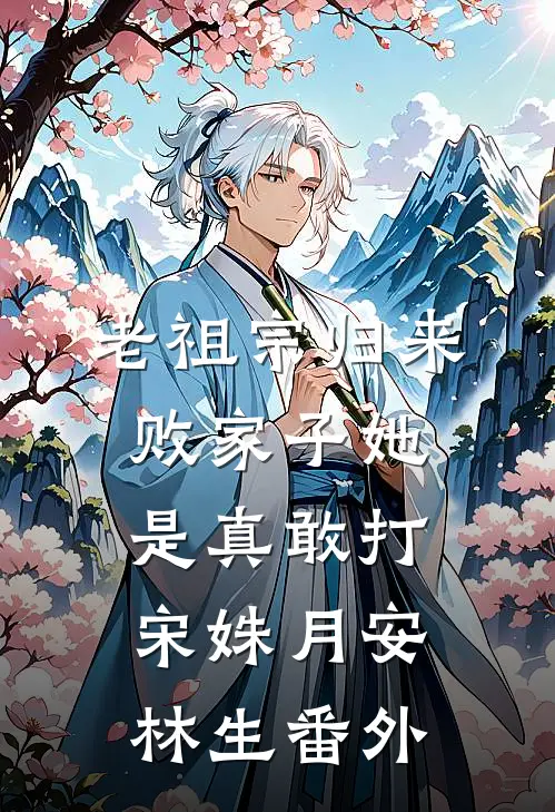 老祖宗归来，败家子她是真敢打宋姝月安林生 番外