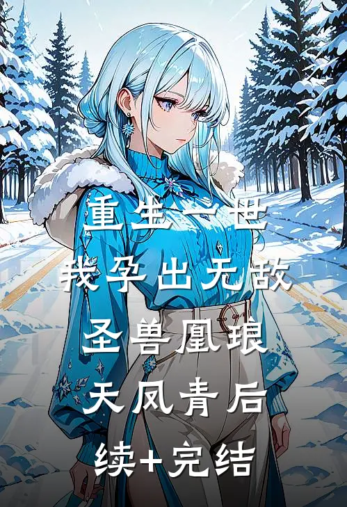重生一世，我孕出无敌圣兽凰琅天凤青后续+完结