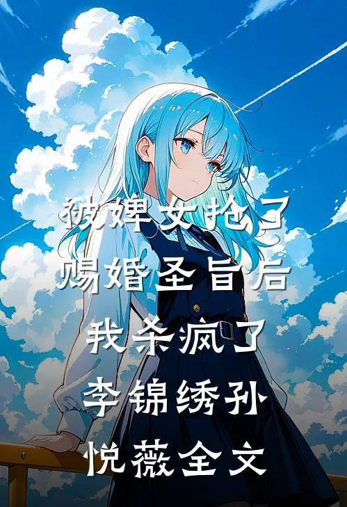 被婢女抢了赐婚圣旨后，我杀疯了李锦绣孙悦薇全文