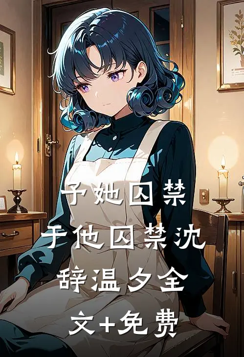予她囚禁，于他囚禁沈辞温夕全文+免费