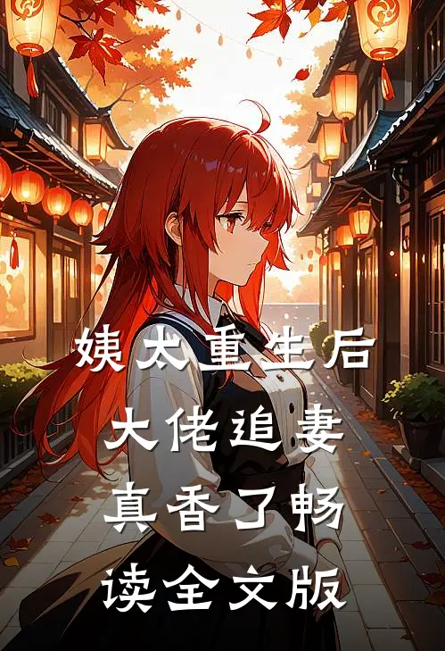 姨太重生后，大佬追妻真香了畅读全文版