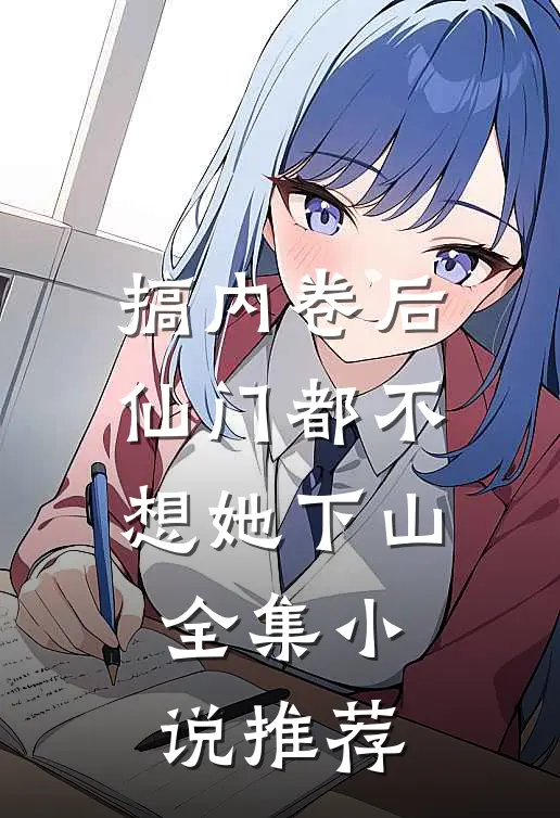 搞内卷后，仙门都不想她下山全集小说推荐