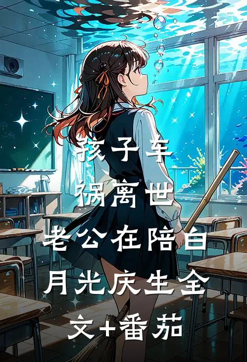 孩子车祸离世，老公在陪白月光庆生全文+番茄