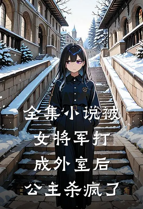 全集小说被女将军打成外室后，公主杀疯了
