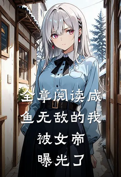 全章阅读咸鱼无敌的我，被女帝曝光了